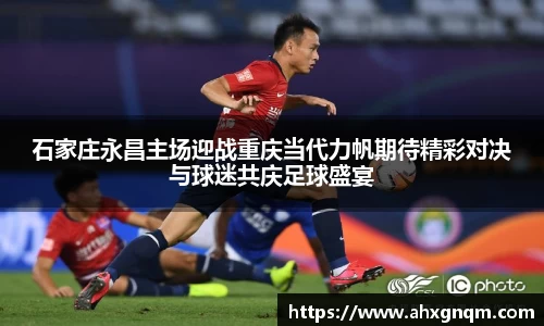石家庄永昌主场迎战重庆当代力帆期待精彩对决与球迷共庆足球盛宴